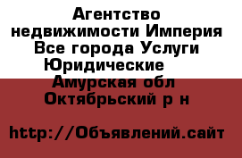 Агентство недвижимости Империя - Все города Услуги » Юридические   . Амурская обл.,Октябрьский р-н